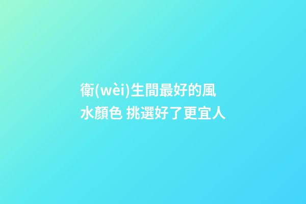衛(wèi)生間最好的風水顏色 挑選好了更宜人
